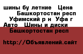 шины бу летние › Цена ­ 500 - Башкортостан респ., Уфимский р-н, Уфа г. Авто » Шины и диски   . Башкортостан респ.